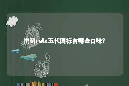 悦刻relx五代国标有哪些口味？ 